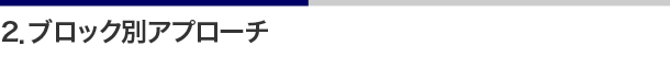 2．ブロック別アプローチ